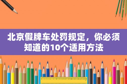 北京假牌車(chē)處罰規(guī)定，你必須知道的10個(gè)適用方法