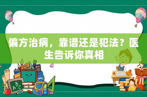 偏方治病，靠譜還是犯法？醫(yī)生告訴你真相