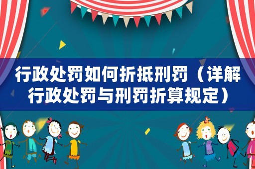 行政處罰如何折抵刑罰（詳解行政處罰與刑罰折算規(guī)定）