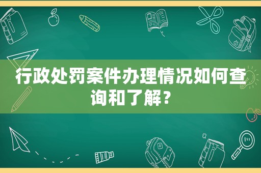 行政處罰案件辦理情況如何查詢(xún)和了解？