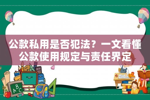 公款私用是否犯法？一文看懂公款使用規(guī)定與責(zé)任界定