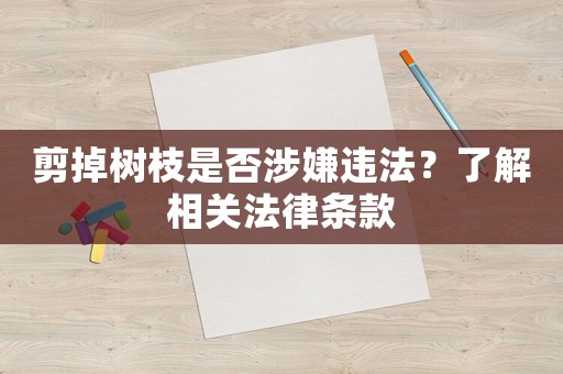 剪掉樹(shù)枝是否涉嫌違法？了解相關(guān)法律條款