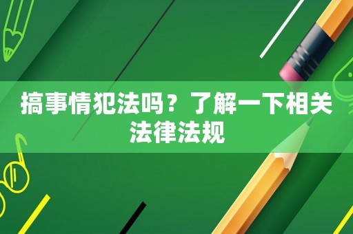 搞事情犯法嗎？了解一下相關(guān)法律法規(guī)
