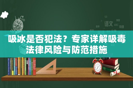 吸冰是否犯法？專家詳解吸毒法律風(fēng)險(xiǎn)與防范措施