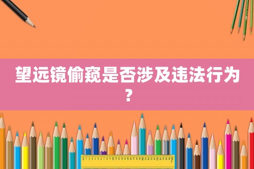 望遠(yuǎn)鏡偷窺是否涉及違法行為？