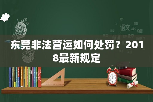 東莞非法營運(yùn)如何處罰？2018最新規(guī)定