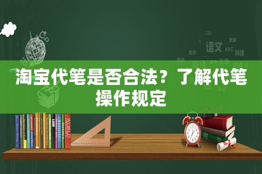 淘寶代筆是否合法？了解代筆操作規(guī)定