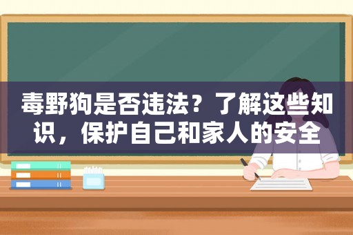 毒野狗是否違法？了解這些知識(shí)，保護(hù)自己和家人的安全