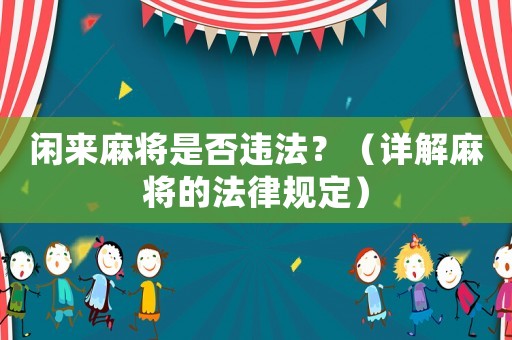 閑來麻將是否違法？（詳解麻將的法律規(guī)定）