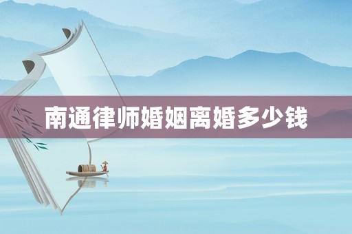 南通律師婚姻離婚多少錢