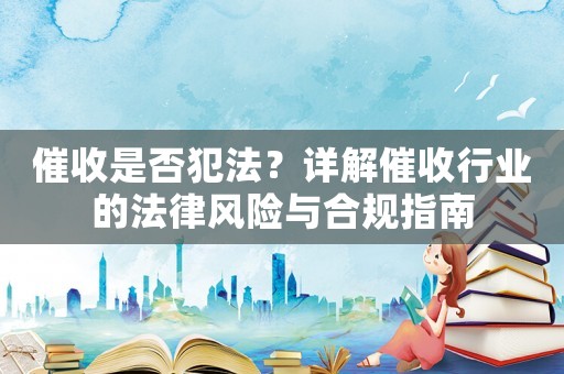 催收是否犯法？詳解催收行業(yè)的法律風(fēng)險(xiǎn)與合規(guī)指南