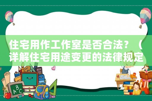 住宅用作工作室是否合法？（詳解住宅用途變更的法律規(guī)定）