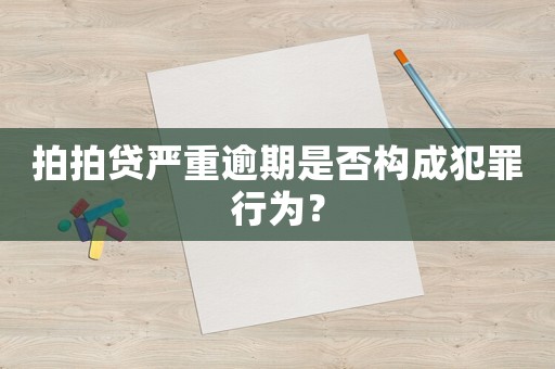 拍拍貸嚴(yán)重逾期是否構(gòu)成犯罪行為？