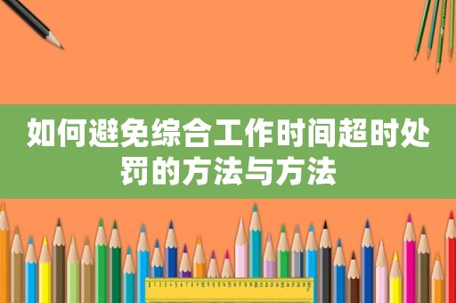 如何避免綜合工作時間超時處罰的方法與方法