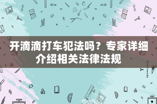 開滴滴打車犯法嗎？專家詳細介紹相關(guān)法律法規(guī)
