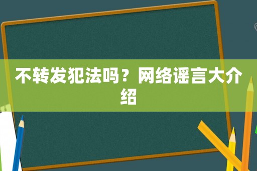 不轉(zhuǎn)發(fā)犯法嗎？網(wǎng)絡(luò)謠言大介紹