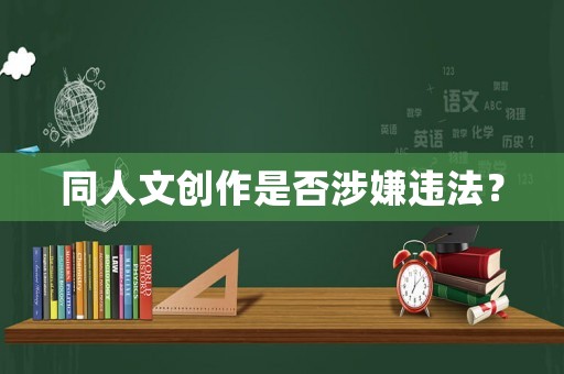同人文創(chuàng)作是否涉嫌違法？