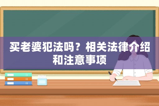 買老婆犯法嗎？相關(guān)法律介紹和注意事項(xiàng)