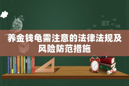 養(yǎng)金錢龜需注意的法律法規(guī)及風(fēng)險(xiǎn)防范措施