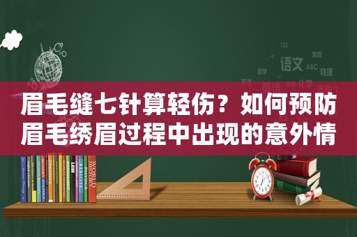 眉毛縫七針?biāo)爿p傷？如何預(yù)防眉毛繡眉過程中出現(xiàn)的意外情況？