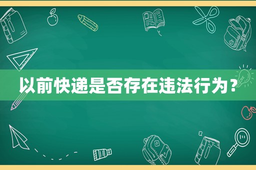 以前快遞是否存在違法行為？