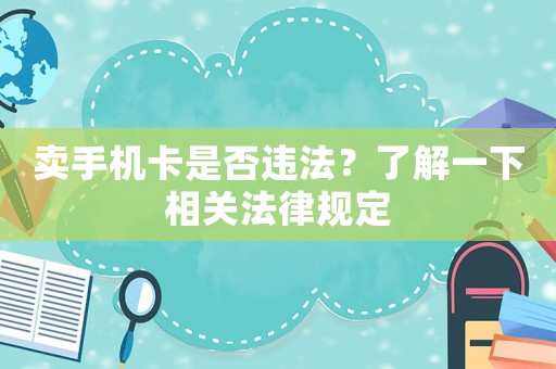 賣手機(jī)卡是否違法？了解一下相關(guān)法律規(guī)定