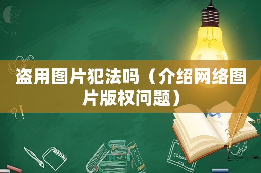 盜用圖片犯法嗎（介紹網(wǎng)絡(luò)圖片版權(quán)問題）