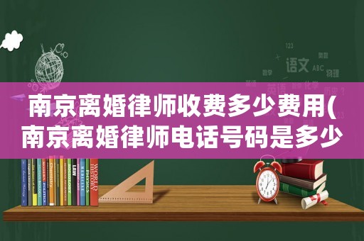 南京離婚律師收費多少費用(南京離婚律師電話號碼是多少錢)