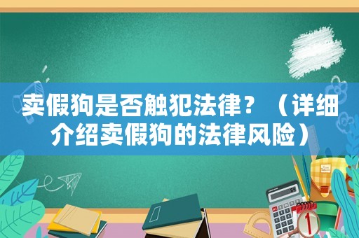 賣假狗是否觸犯法律？（詳細(xì)介紹賣假狗的法律風(fēng)險）