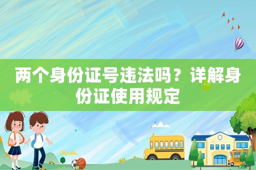 兩個身份證號違法嗎？詳解身份證使用規(guī)定