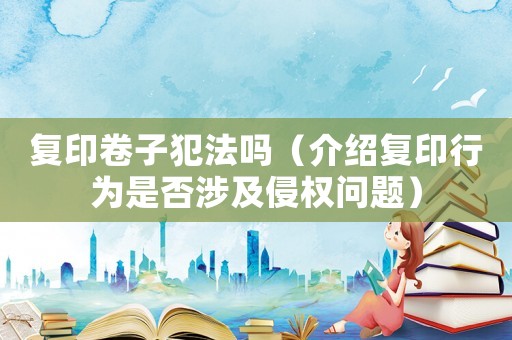 復(fù)印卷子犯法嗎（介紹復(fù)印行為是否涉及侵權(quán)問題）