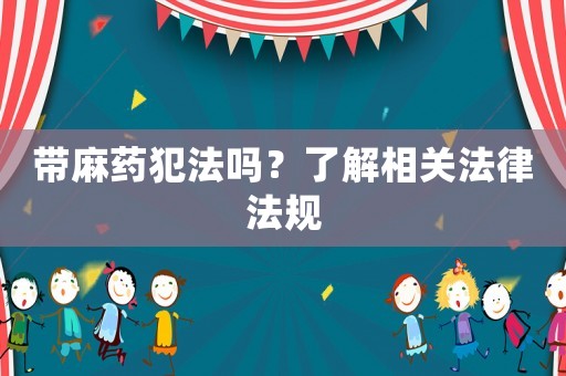 帶麻藥犯法嗎？了解相關(guān)法律法規(guī)