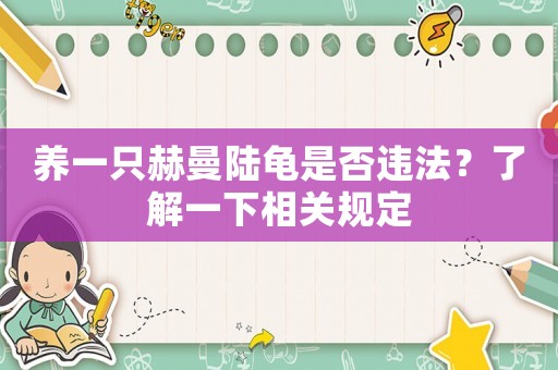 養(yǎng)一只赫曼陸龜是否違法？了解一下相關(guān)規(guī)定