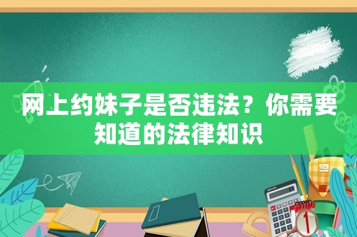 網(wǎng)上約妹子是否違法？你需要知道的法律知識