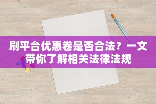 刷平臺優(yōu)惠卷是否合法？一文帶你了解相關(guān)法律法規(guī)