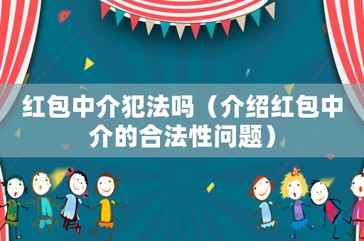 紅包中介犯法嗎（介紹紅包中介的合法性問題）