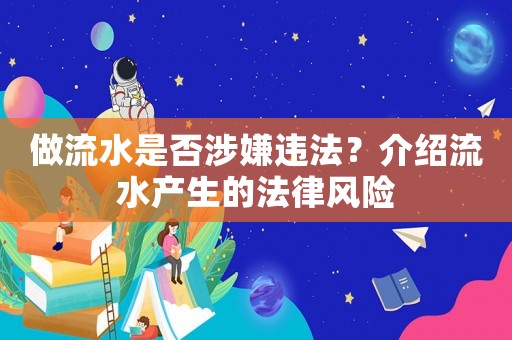 做流水是否涉嫌違法？介紹流水產(chǎn)生的法律風(fēng)險(xiǎn)