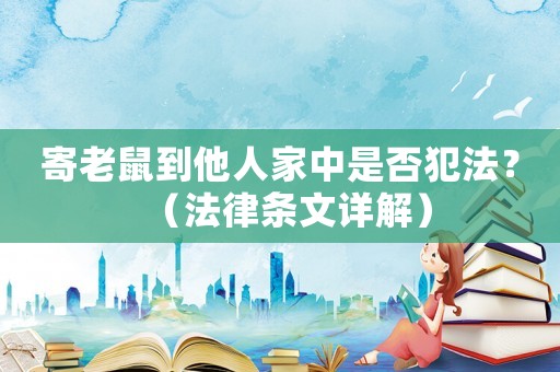 寄老鼠到他人家中是否犯法？（法律條文詳解）