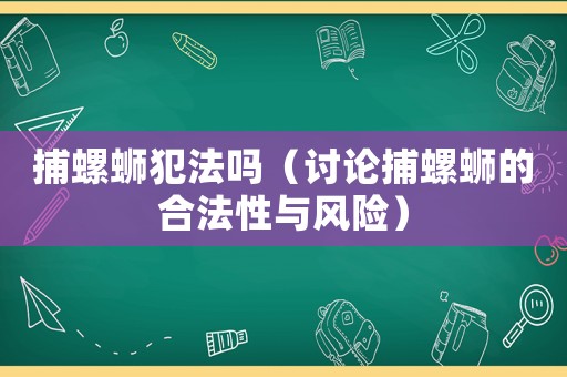 捕螺螄犯法嗎（討論捕螺螄的合法性與風(fēng)險）