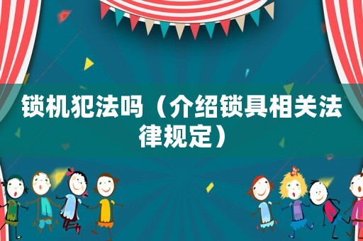 鎖機犯法嗎（介紹鎖具相關(guān)法律規(guī)定）