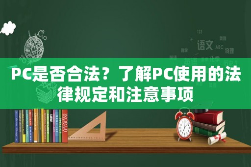 PC是否合法？了解PC使用的法律規(guī)定和注意事項