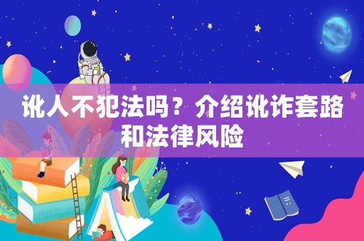 訛人不犯法嗎？介紹訛詐套路和法律風(fēng)險(xiǎn)