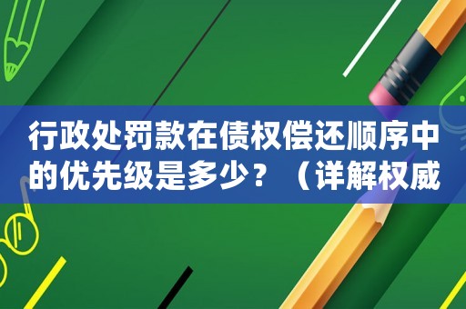 行政處罰款在債權(quán)償還順序中的優(yōu)先級是多少？（詳解權(quán)威解讀）