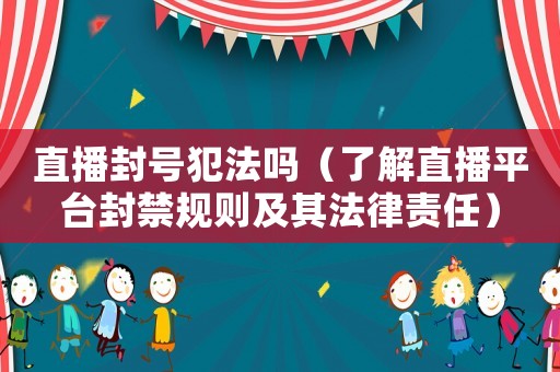 直播封號(hào)犯法嗎（了解直播平臺(tái)封禁規(guī)則及其法律責(zé)任）