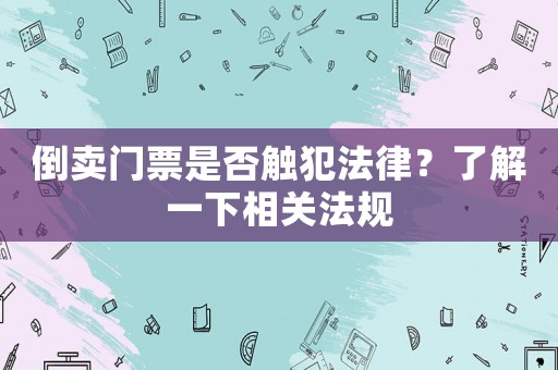 倒賣門票是否觸犯法律？了解一下相關(guān)法規(guī)