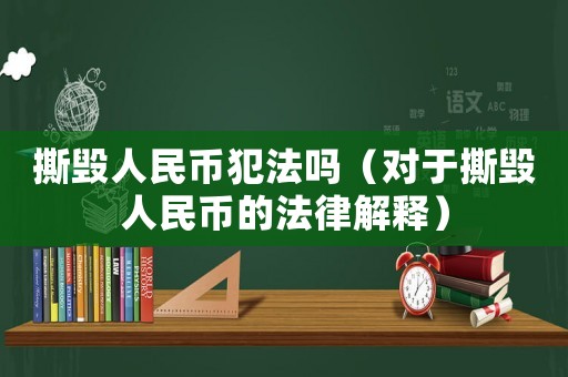 撕毀人民幣犯法嗎（對(duì)于撕毀人民幣的法律解釋）