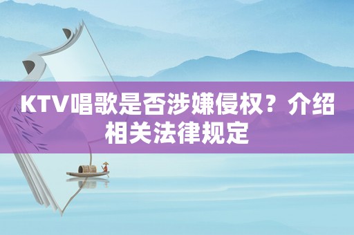 KTV唱歌是否涉嫌侵權(quán)？介紹相關(guān)法律規(guī)定