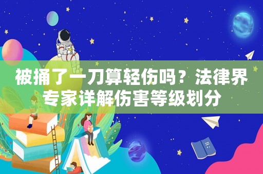 被捅了一刀算輕傷嗎？法律界專家詳解傷害等級(jí)劃分
