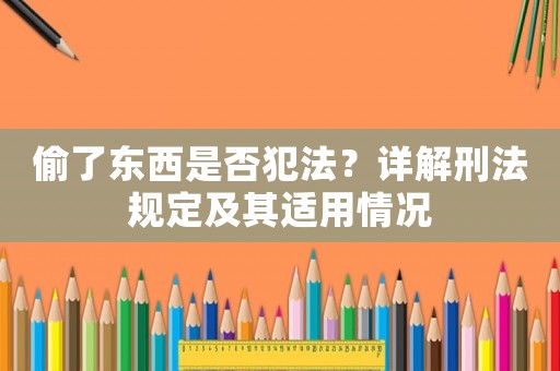 偷了東西是否犯法？詳解刑法規(guī)定及其適用情況