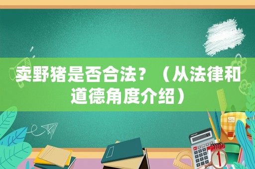 賣野豬是否合法？（從法律和道德角度介紹）